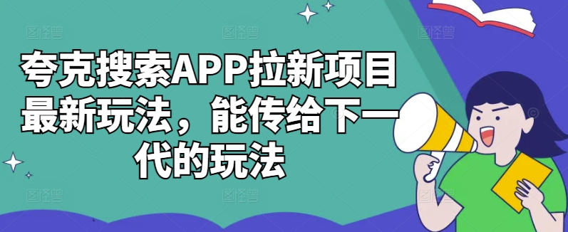 夸克搜索APP拉新项目最新玩法，能传给下一代的玩法-轻创网