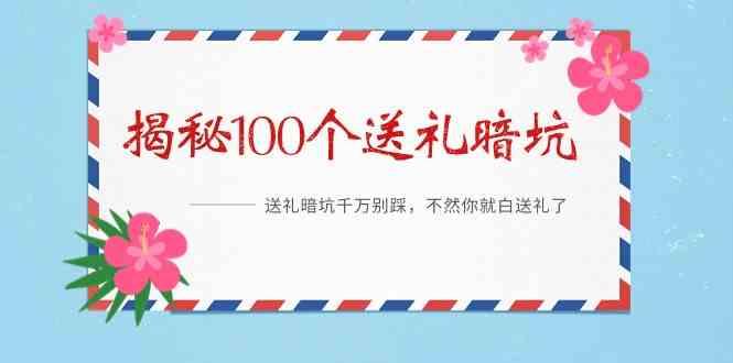 《揭秘100个送礼暗坑》—送礼暗坑千万别踩，不然你就白送礼了！-轻创网