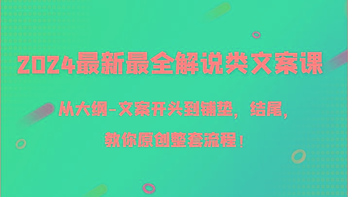 2024最新最全解说类文案课，从大纲-文案开头到铺垫，结尾，教你原创整套流程！-轻创网