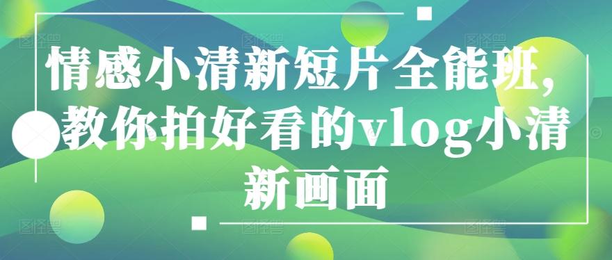 情感小清新短片全能班，教你拍好看的vlog小清新画面-轻创网