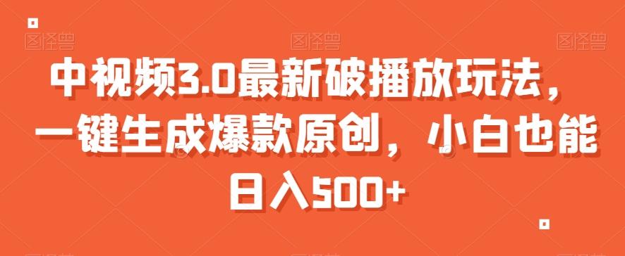 中视频3.0最新破播放玩法，一键生成爆款原创，小白也能日入500+【揭秘】-轻创网