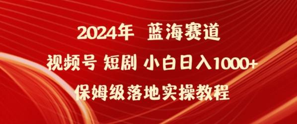 2024年视频号短剧新玩法小白日入1000+保姆级落地实操教程【揭秘】-轻创网