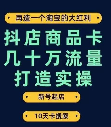 抖店商品卡几十万流量打造实操，从新号起店到一天几十万搜索、推荐流量完整实操步骤-轻创网