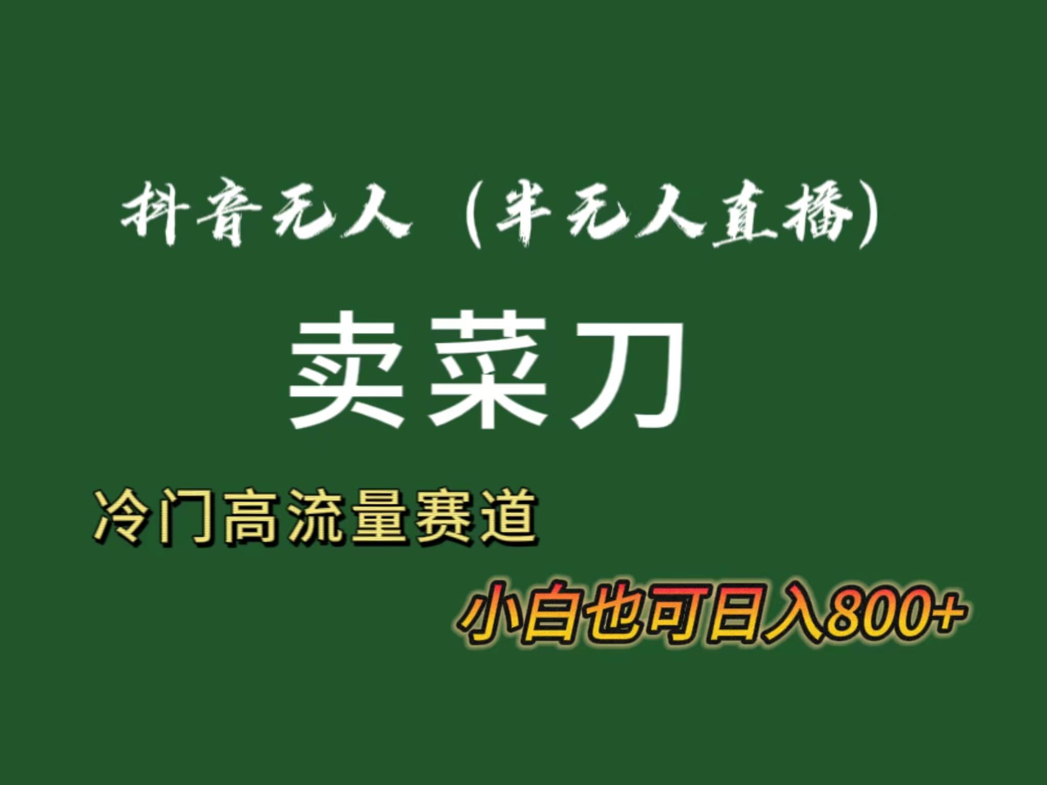 抖音无人(半无人)直播卖菜刀日入800+！冷门品流量大，全套教程+软件！-轻创网