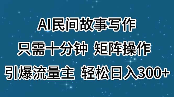 AI民间故事写作，只需十分钟，矩阵操作，引爆流量主，轻松日入300+-轻创网