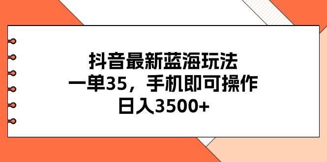 抖音最新蓝海玩法，一单35，手机即可操作，日入3500+，不了解一下真是...-轻创网