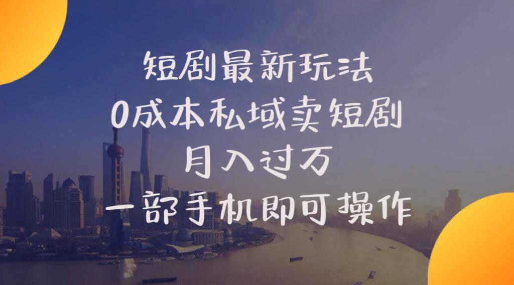 短剧最新玩法    0成本私域卖短剧     月入过万     一部手机即可操作-轻创网