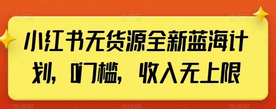 小红书无货源全新蓝海计划，0门槛，收入无上限【揭秘】-轻创网