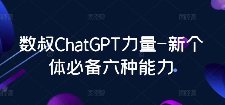 数叔ChatGPT力量-新个体必备六种能力-轻创网