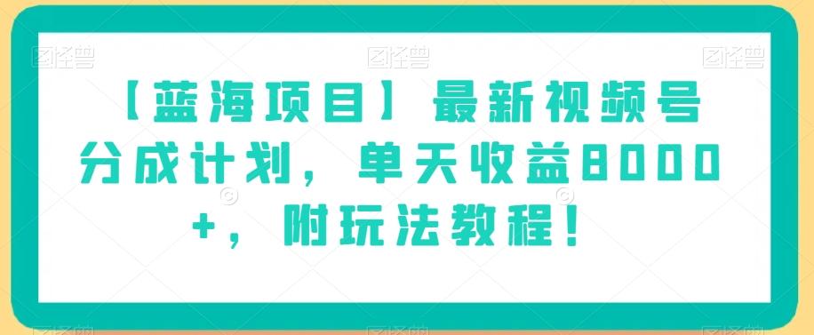 【蓝海项目】最新视频号分成计划，单天收益8000+，附玩法教程！-轻创网