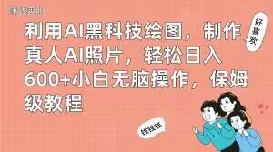 利用AI黑科技绘图，制作真人AI照片，轻松日入600+小白无脑操作，保姆级教程【揭秘】-轻创网