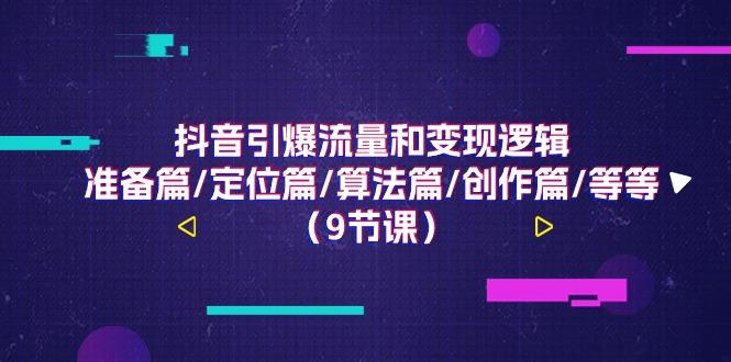 抖音引爆流量和变现逻辑，准备篇/定位篇/算法篇/创作篇/等等(9节课)-轻创网