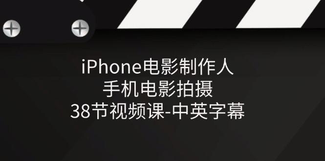 iPhone电影制作人-手机电影拍摄-38节视频课-中英字幕-轻创网