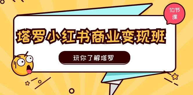 塔罗小红书商业变现实操班，玩你了解塔罗，玩转小红书塔罗变现(10节课-轻创网