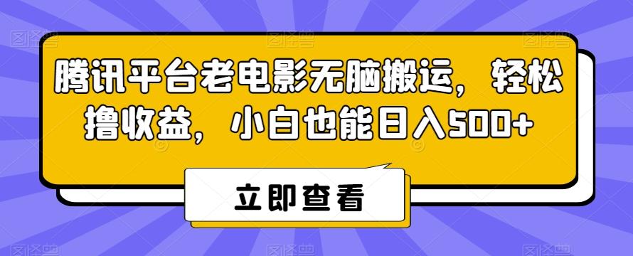 腾讯平台老电影无脑搬运，轻松撸收益，小白也能日入500+【揭秘】-轻创网