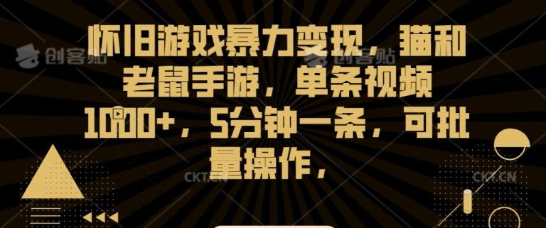 怀旧游戏暴力变现，猫和老鼠手游，单条视频1000+，5分钟一条，可批量操作【揭秘】-轻创网