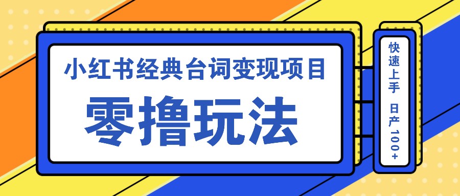 小红书经典台词变现项目，零撸玩法 快速上手 日产100+-轻创网