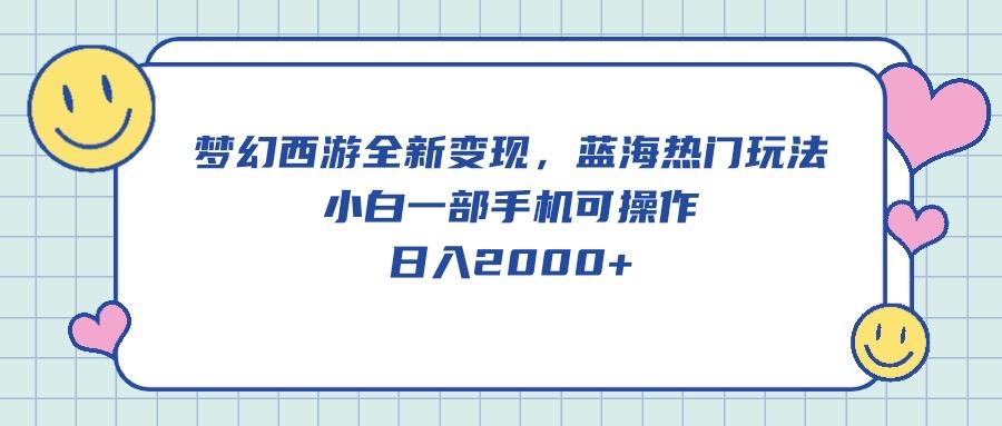 梦幻西游全新变现，蓝海热门玩法，小白一部手机可操作，日入2000+-轻创网