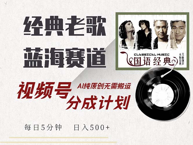 最新经典老歌赛道，视频号分成计划收益拿到手软，AI纯原创，无需搬运每…-轻创网