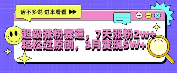 超级涨粉赛道，每天半小时，7天涨粉2W+，轻松过原创，三月变现5W+【揭秘】-轻创网