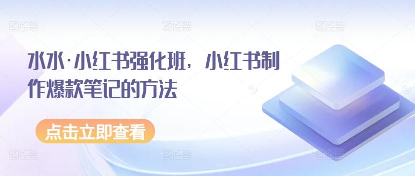 水水·小红书强化班，小红书制作爆款笔记的方法-轻创网
