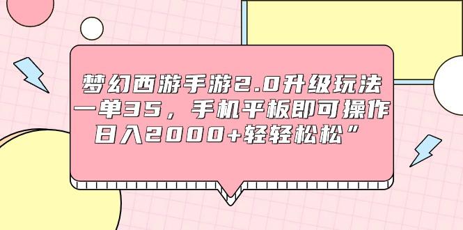 (9303期)梦幻西游手游2.0升级玩法，一单35，手机平板即可操作，日入2000+轻轻松松”-轻创网