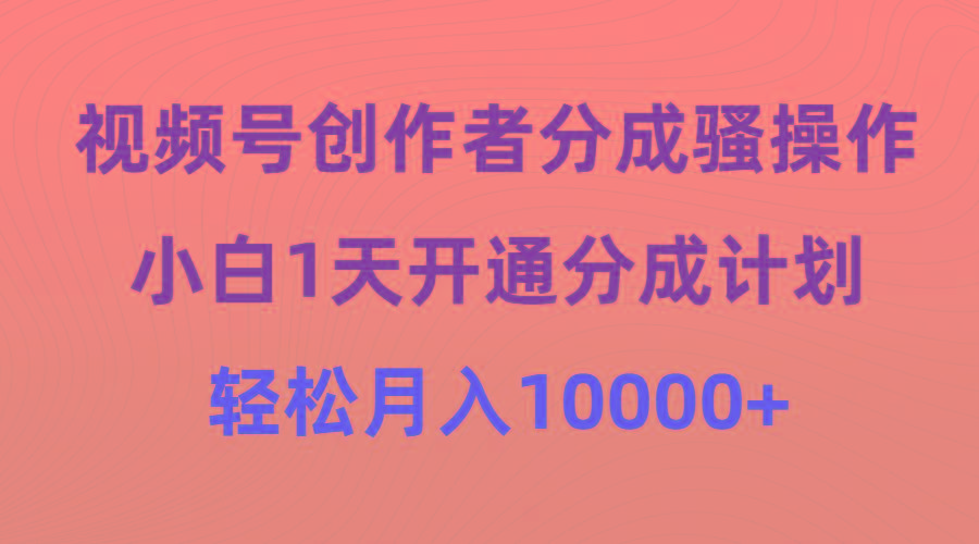 (9656期)视频号创作者分成骚操作，小白1天开通分成计划，轻松月入10000+-轻创网