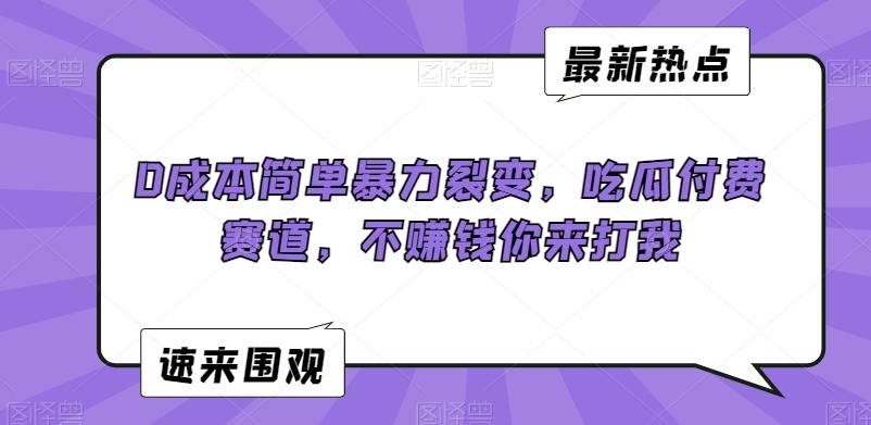 0成本简单暴力裂变，吃瓜付费赛道，不赚钱你来打我【揭秘】-轻创网