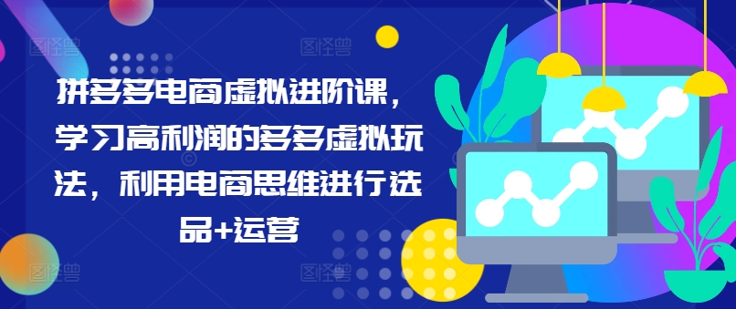 拼多多电商虚拟进阶课，学习高利润的多多虚拟玩法，利用电商思维进行选品+运营-轻创网