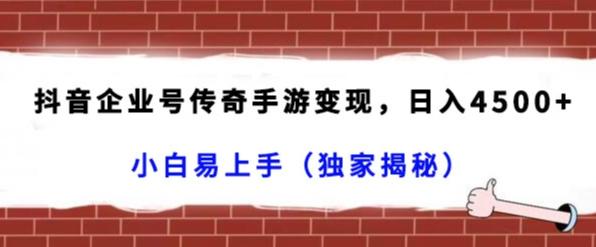 抖音企业号传奇手游变现，日入4500+，小白易上手（独家揭秘）-轻创网