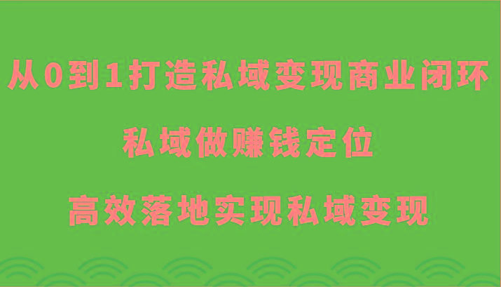 从0到1打造私域变现商业闭环-私域做赚钱定位，高效落地实现私域变现-轻创网