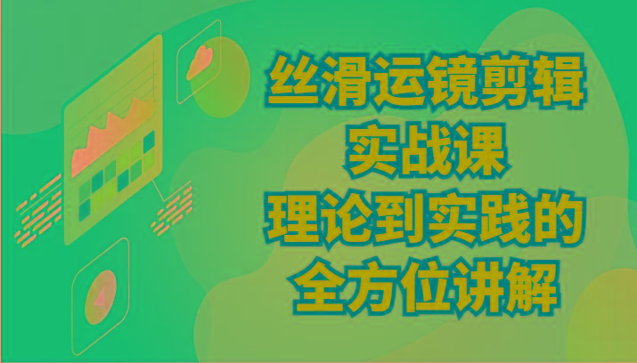 丝滑运镜剪辑实战课：理论到实践的全方位讲解(24节)-轻创网