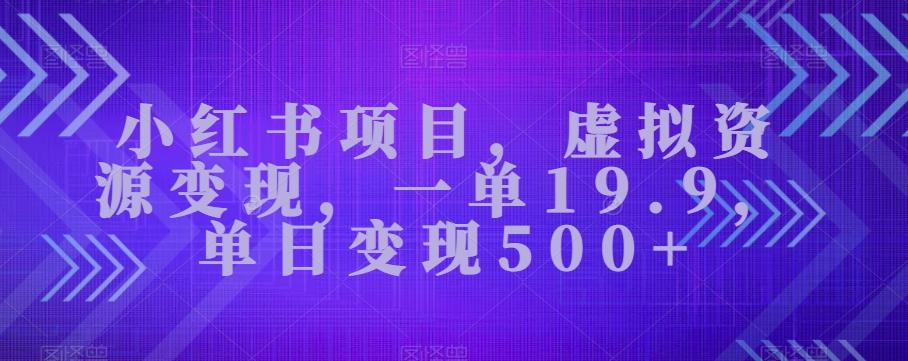小红书项目，虚拟资源变现，一单19.9，单日变现500+-轻创网