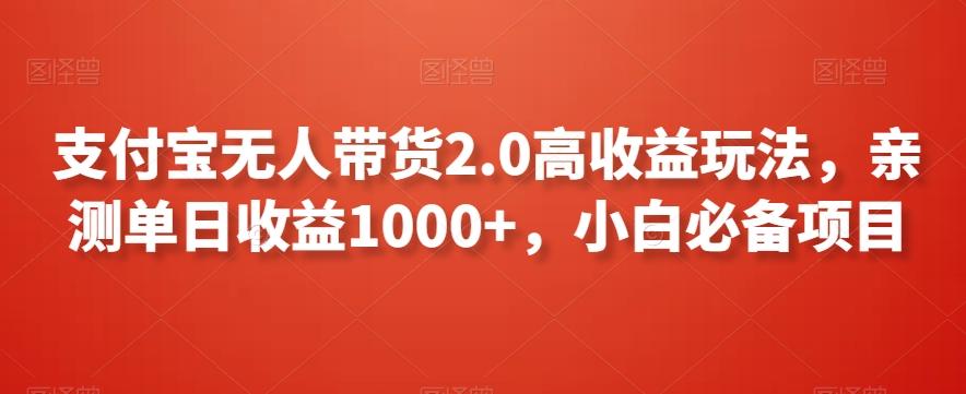 支付宝无人带货2.0高收益玩法，亲测单日收益1000+，小白必备项目【揭秘】-轻创网