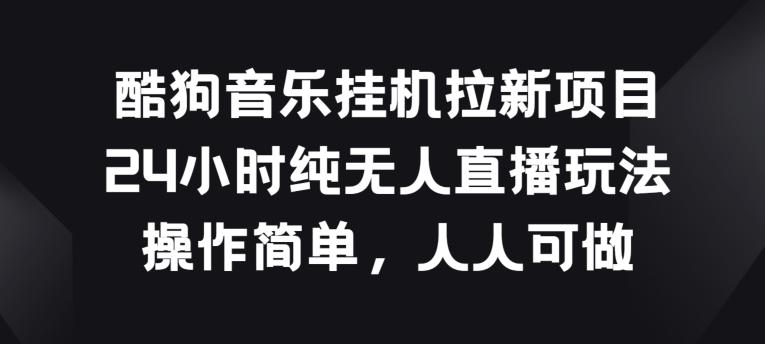 酷狗音乐挂JI拉新项目，24小时纯无人直播玩法，操作简单人人可做【揭秘】-轻创网