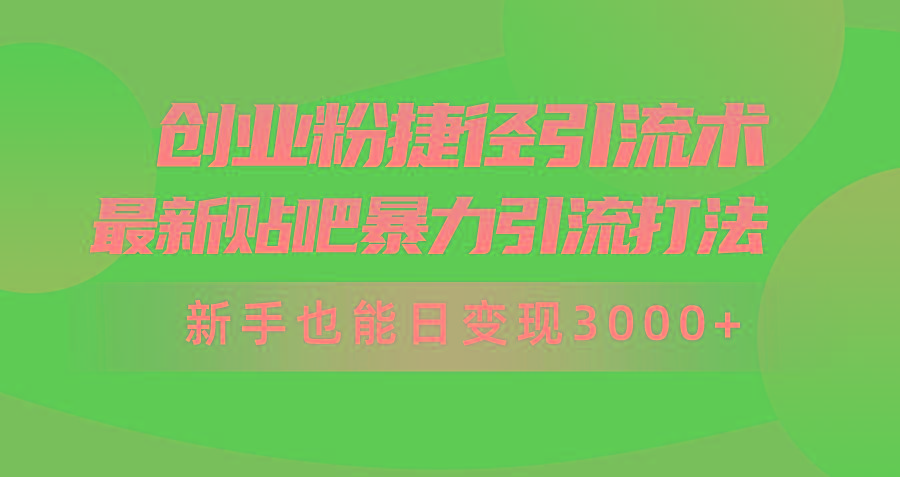 (10071期)创业粉捷径引流术，最新贴吧暴力引流打法，新手也能日变现3000+附赠全…-轻创网