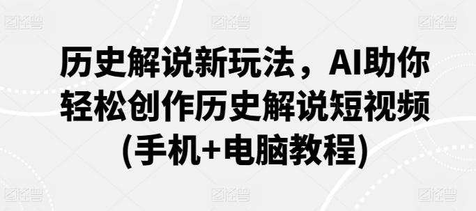 历史解说新玩法，AI助你轻松创作历史解说短视频(手机+电脑教程)-轻创网