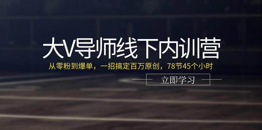 大V导师线下内训营：从零粉到爆单，一招搞定百万原创(78节45个小时)-轻创网