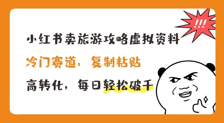 小红书卖旅游攻略虚拟资料，冷门赛道，复制粘贴，高转化，每日轻松破千【揭秘】-轻创网
