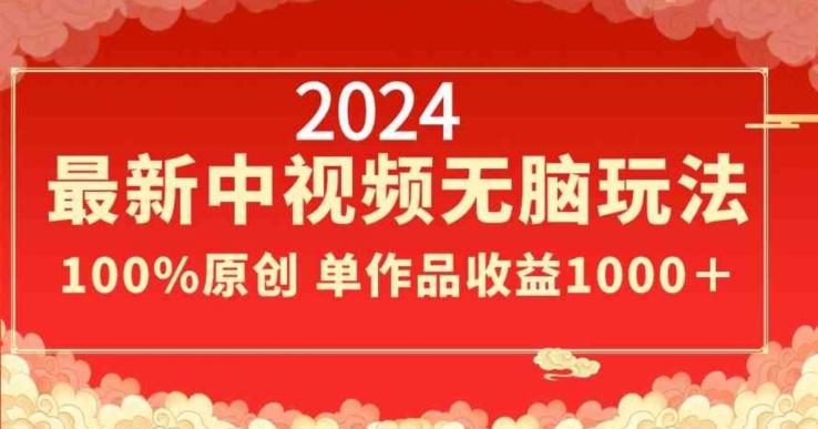 2024最新中视频无脑玩法，作品制作简单，100%原创，单作品收益1000＋【揭秘】-轻创网