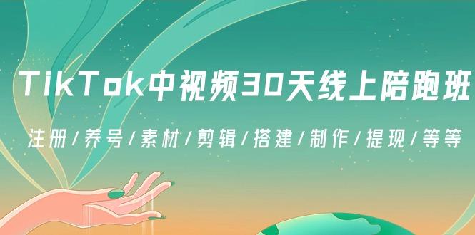 TikTok中视频-30天线上陪跑班：注册/养号/素材/剪辑/搭建/制作/提现/等等-轻创网