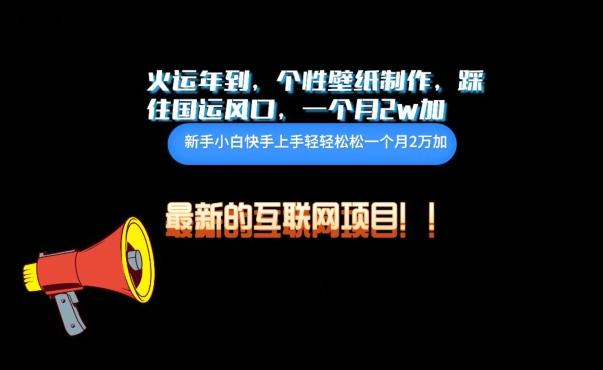 火运年到，个性壁纸制作，踩住国运风口，1个月2w加【揭秘】-轻创网
