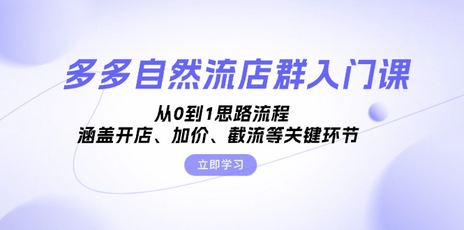 多多自然流店群入门课，从0到1思路流程，涵盖开店、加价、截流等关键环节-轻创网