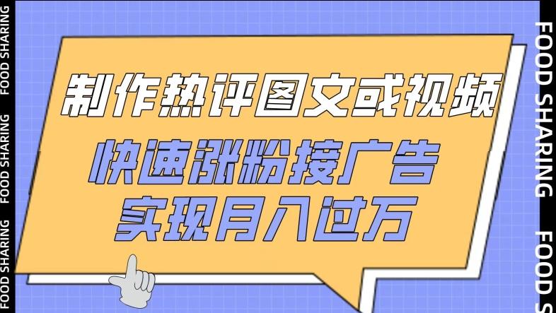 制作热评图文或视频，快速涨粉接广告，实现月入过万【揭秘】-轻创网