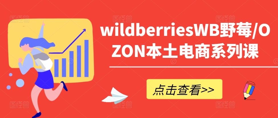 wildberriesWB野莓/OZON本土电商系列课，掌握WB产品优化，出单技巧和订单处理等-轻创网