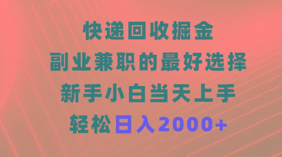 (9546期)快递回收掘金，副业兼职的最好选择，新手小白当天上手，轻松日入2000+-轻创网