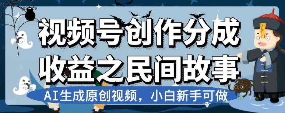 视频号创作分成收益之民间故事，AI生成原创视频，小白新手可做【揭秘】-轻创网