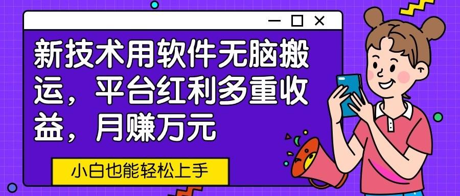 新技术用软件无脑搬运，平台红利多重收益，月赚万元，小白也能轻松上手-轻创网