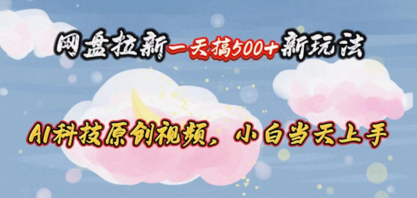 网盘拉新一天搞500新玩法，Ai科技原创视频，小白当天上手-轻创网