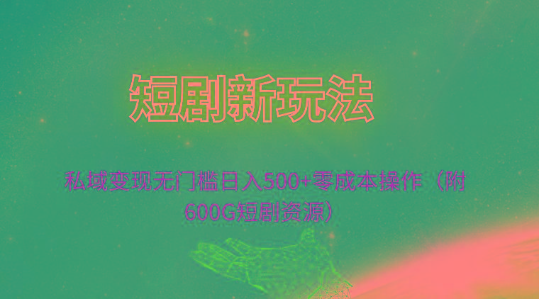 (9894期)短剧新玩法，私域变现无门槛日入500+零成本操作(附600G短剧资源)-轻创网